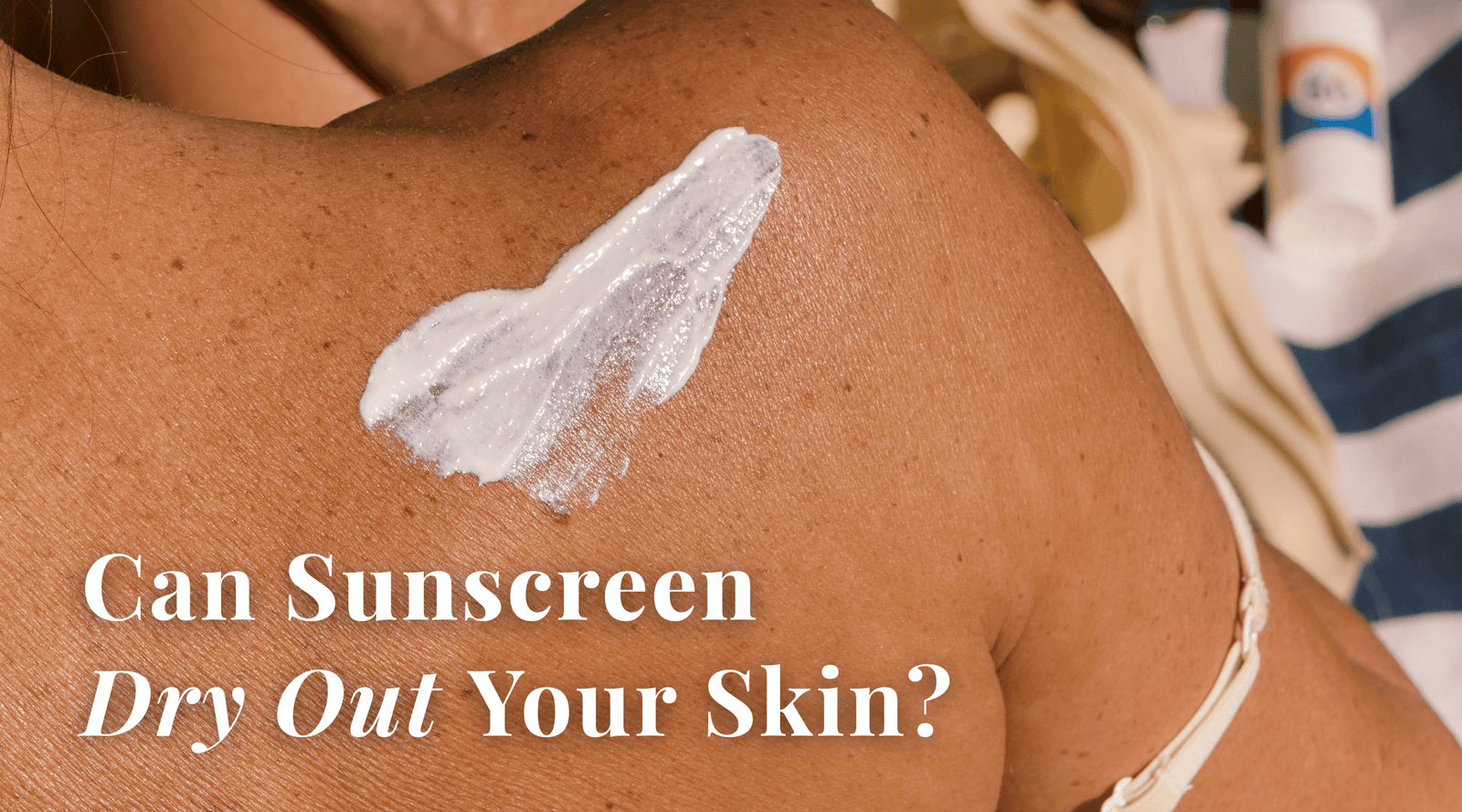 Can Sunscreen Dry Out Your Skin?