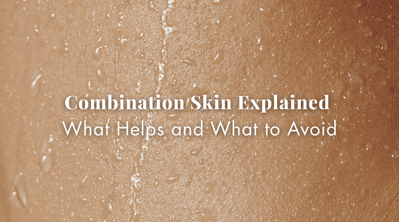 Combination Skin Explained: What Helps and What to Avoid