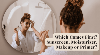 Which Comes First? Sunscreen, Moisturizer, Makeup or Primer?