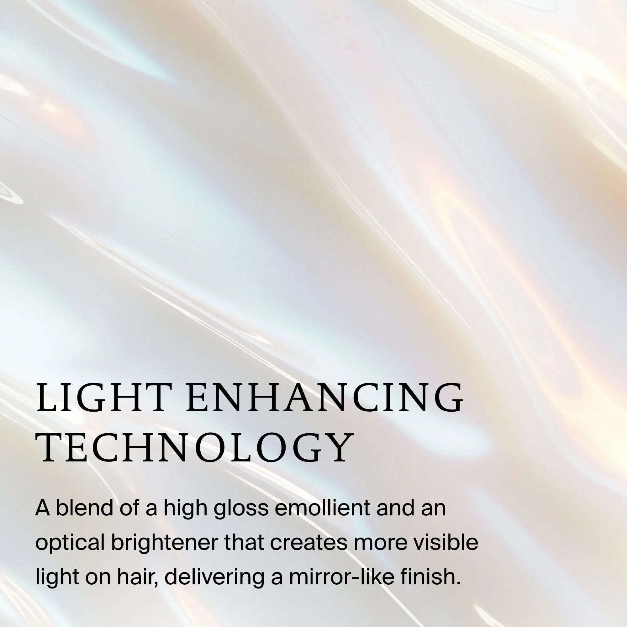Iridescent gloss texture showing High-Shine Gloss light enhancing technology for a mirror-like finish on hair